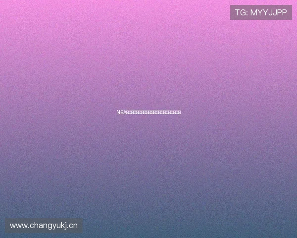 NBA赛事高清直播在线观看及时更新全程精彩不容错过 NBA赛事高清直播在线观看及时更新全程精彩不容错过